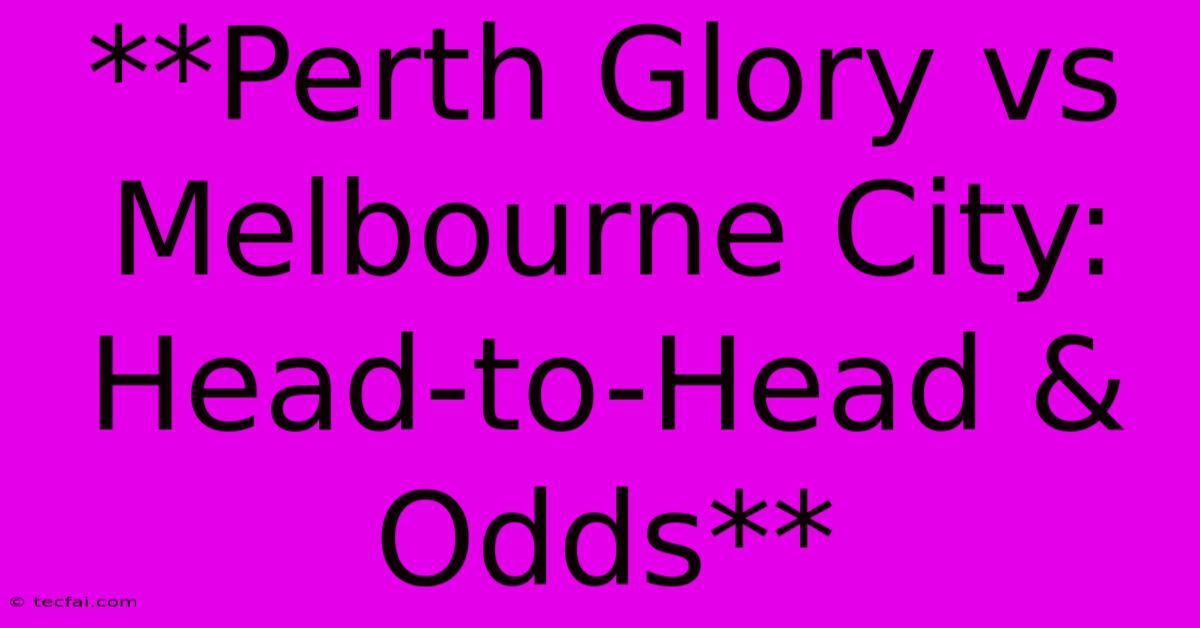 **Perth Glory Vs Melbourne City: Head-to-Head & Odds**