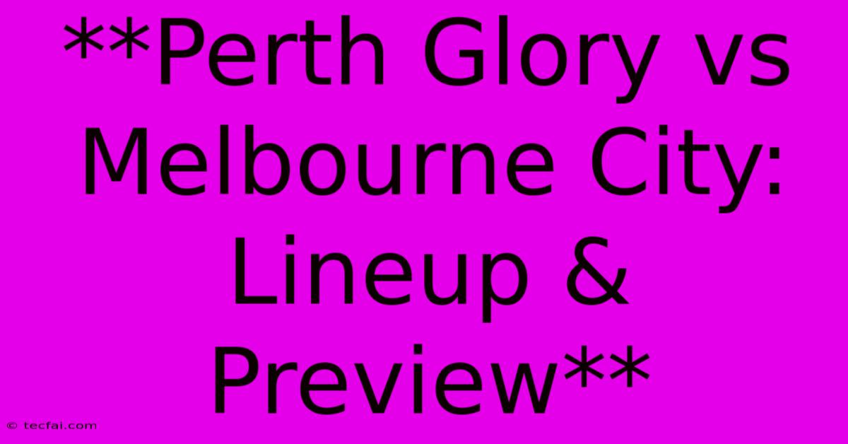 **Perth Glory Vs Melbourne City: Lineup & Preview**