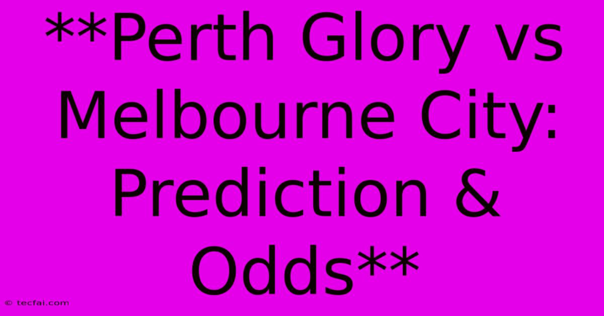 **Perth Glory Vs Melbourne City: Prediction & Odds**