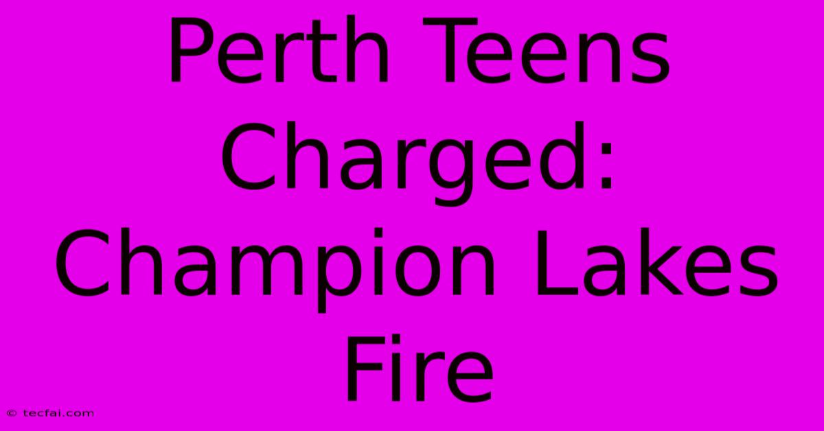 Perth Teens Charged: Champion Lakes Fire