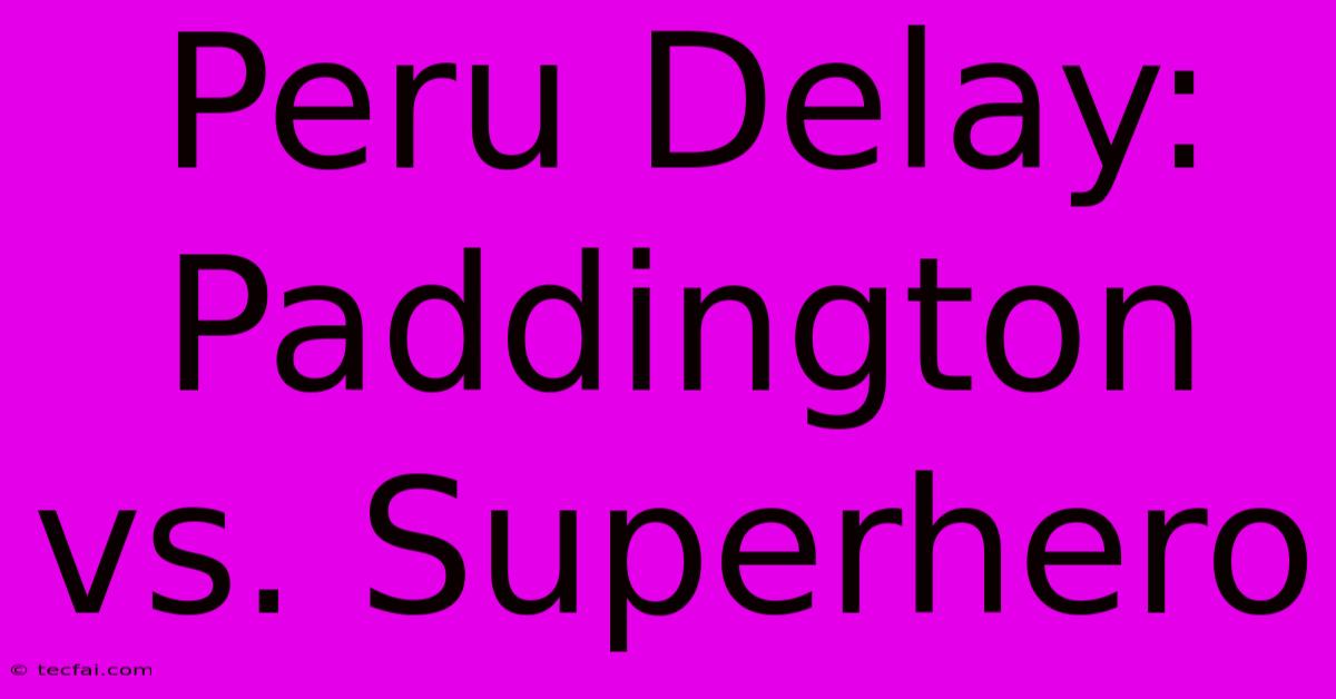 Peru Delay: Paddington Vs. Superhero