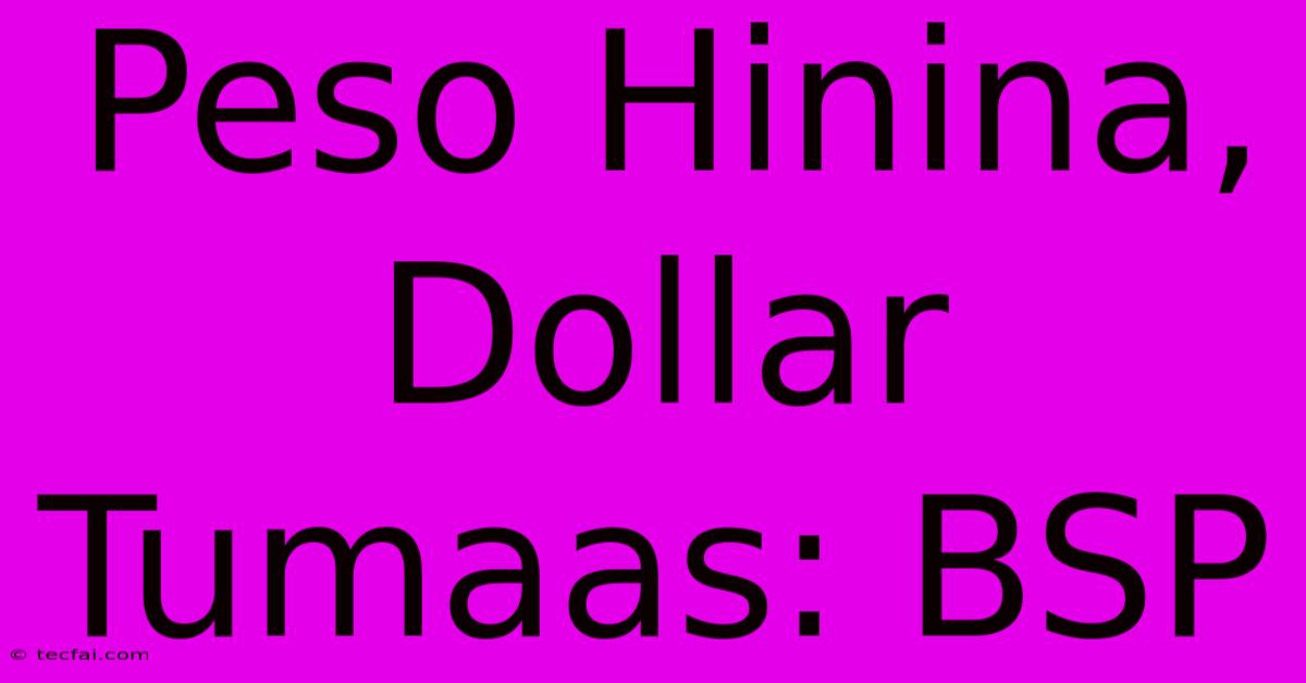 Peso Hinina, Dollar Tumaas: BSP