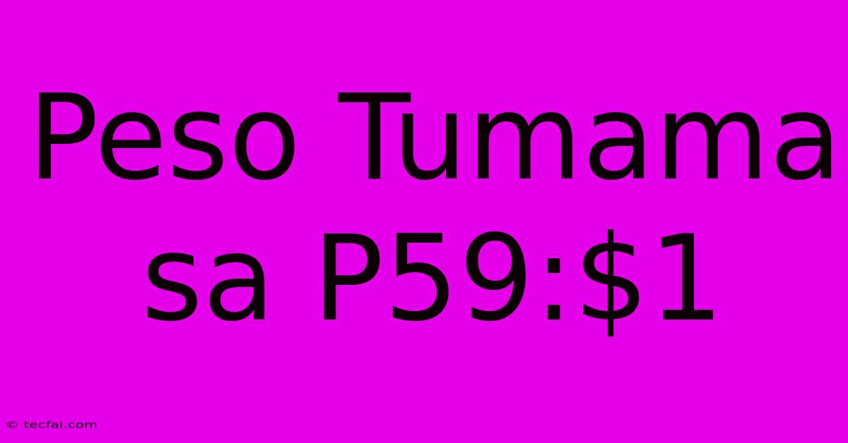 Peso Tumama Sa P59:$1