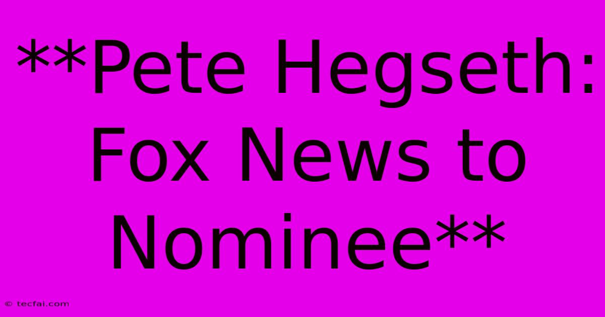 **Pete Hegseth: Fox News To Nominee**