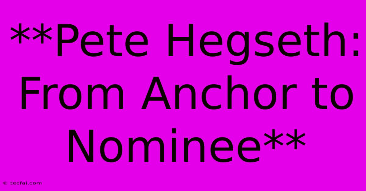 **Pete Hegseth: From Anchor To Nominee**