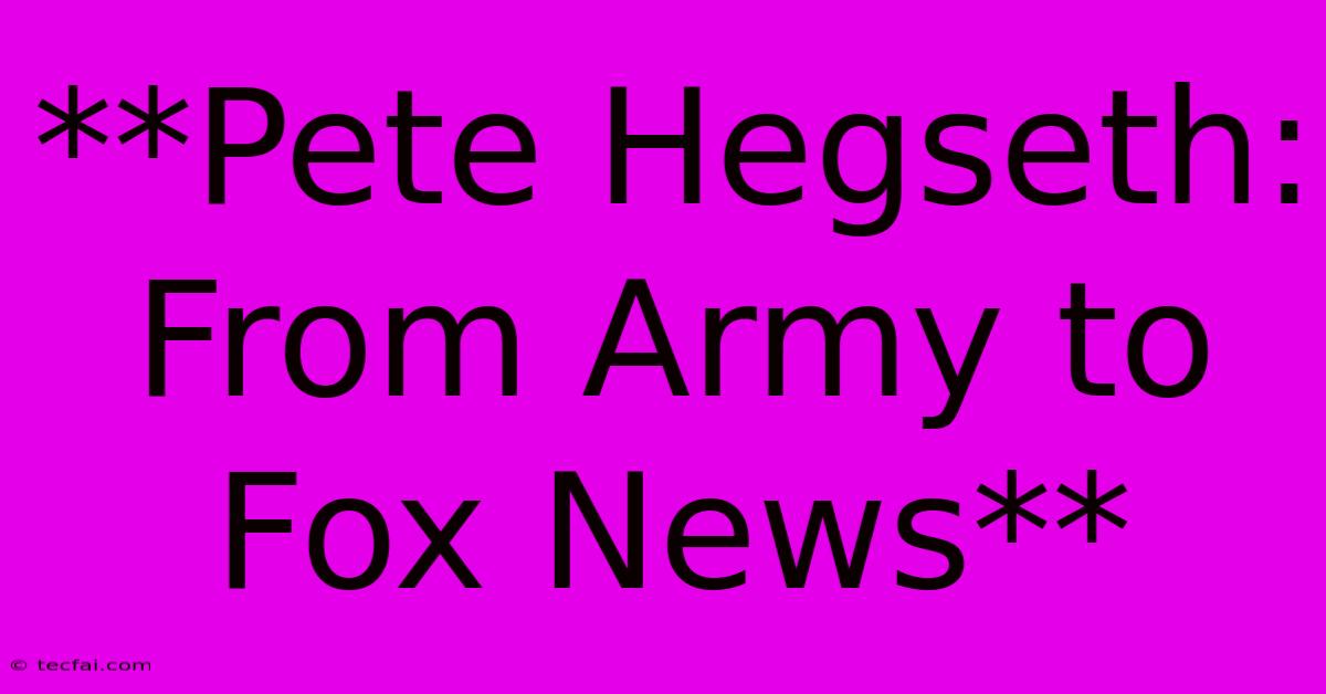 **Pete Hegseth: From Army To Fox News**