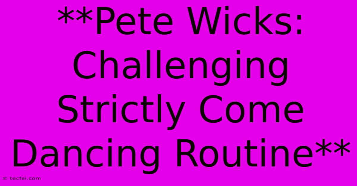 **Pete Wicks: Challenging Strictly Come Dancing Routine**