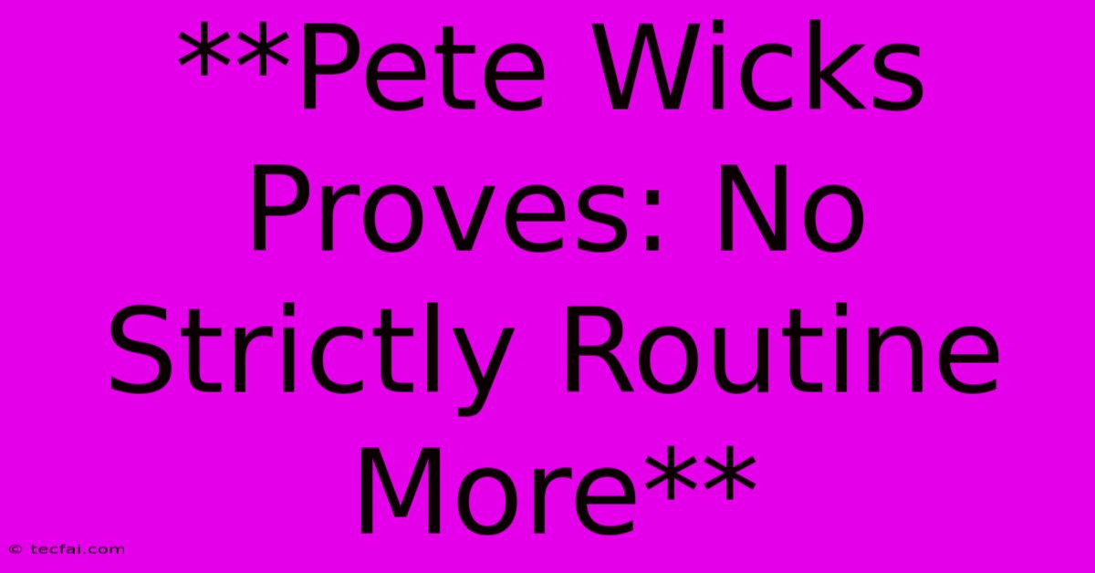 **Pete Wicks Proves: No Strictly Routine More**