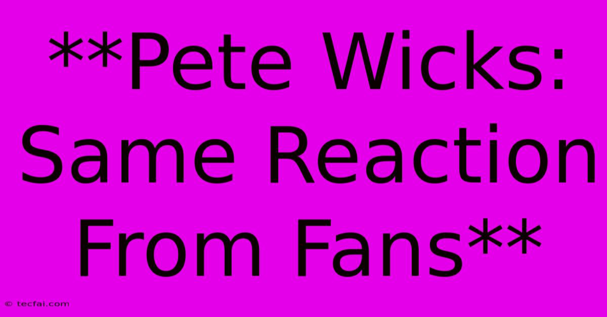 **Pete Wicks: Same Reaction From Fans**