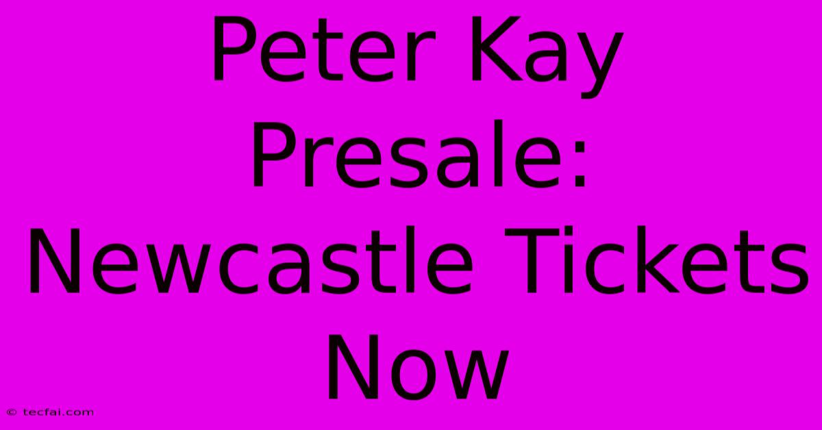 Peter Kay Presale: Newcastle Tickets Now