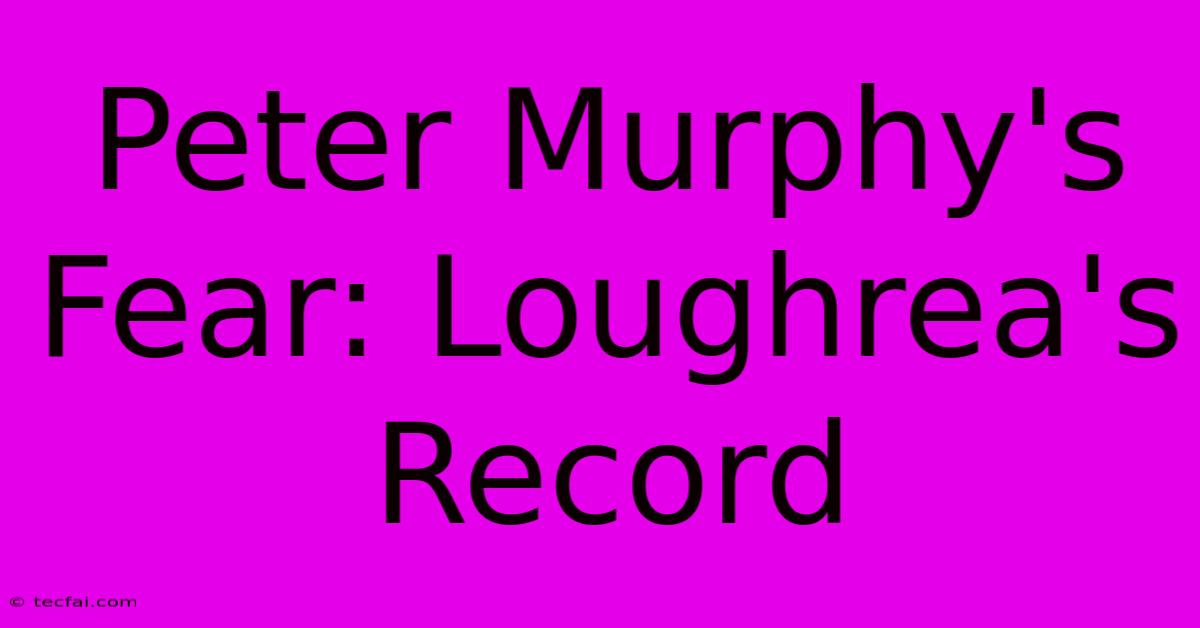 Peter Murphy's Fear: Loughrea's Record