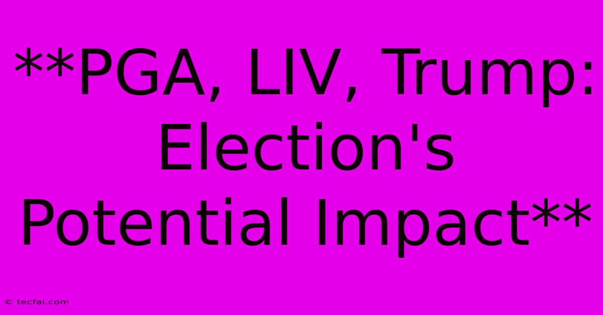 **PGA, LIV, Trump: Election's Potential Impact** 