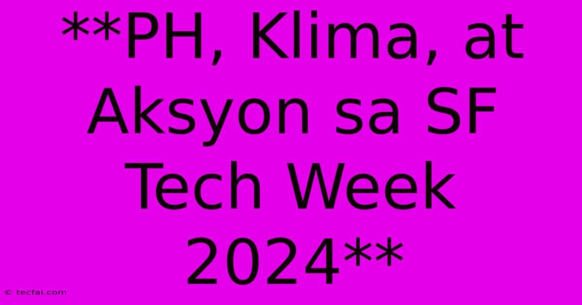 **PH, Klima, At Aksyon Sa SF Tech Week 2024**