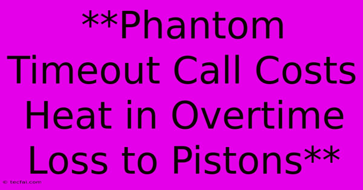 **Phantom Timeout Call Costs Heat In Overtime Loss To Pistons**