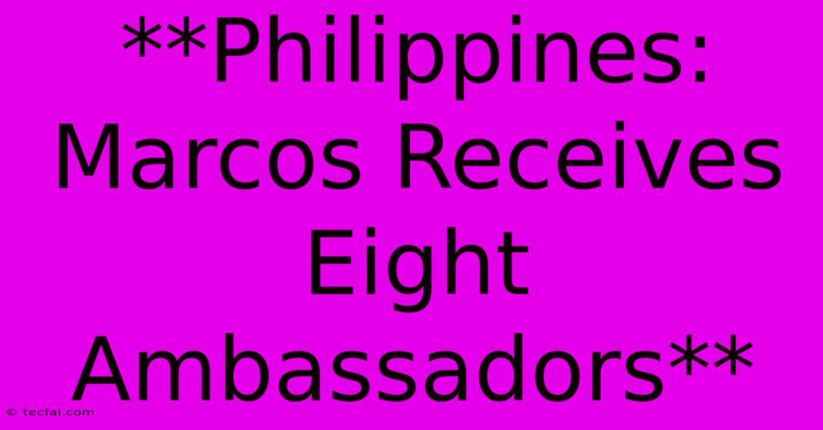 **Philippines: Marcos Receives Eight Ambassadors**