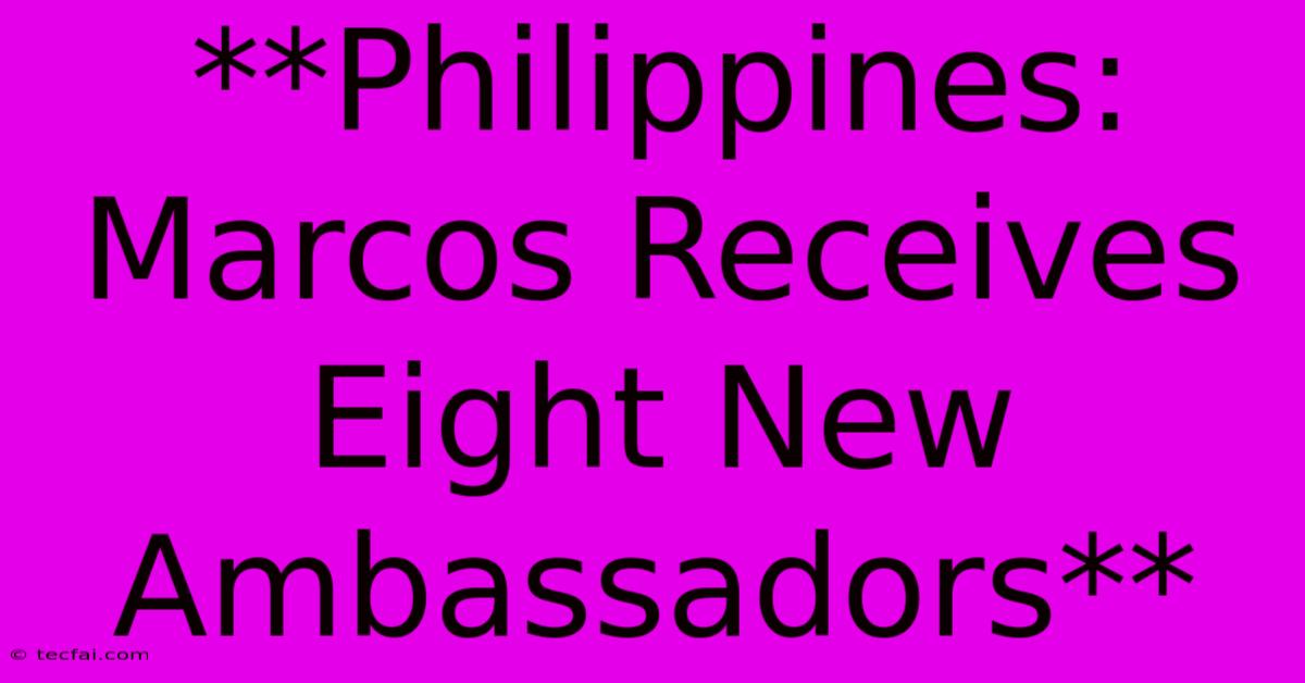 **Philippines: Marcos Receives Eight New Ambassadors**