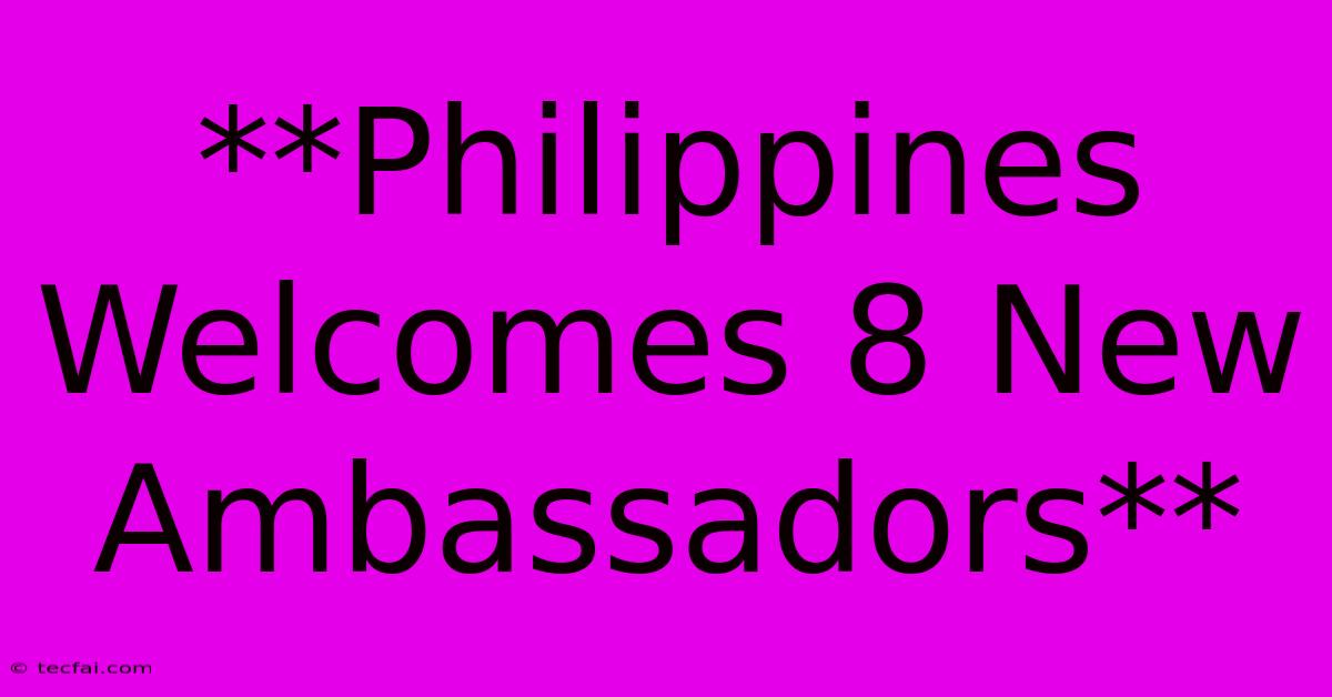 **Philippines Welcomes 8 New Ambassadors**