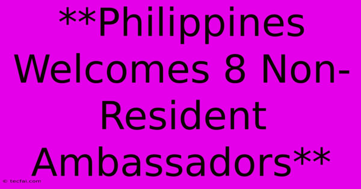 **Philippines Welcomes 8 Non-Resident Ambassadors**