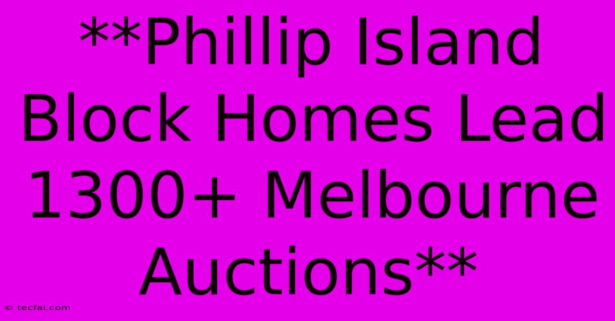 **Phillip Island Block Homes Lead 1300+ Melbourne Auctions**