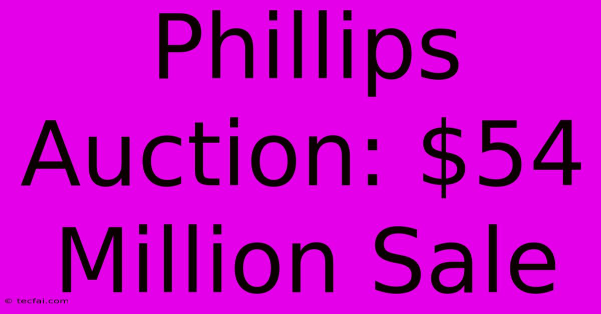 Phillips Auction: $54 Million Sale