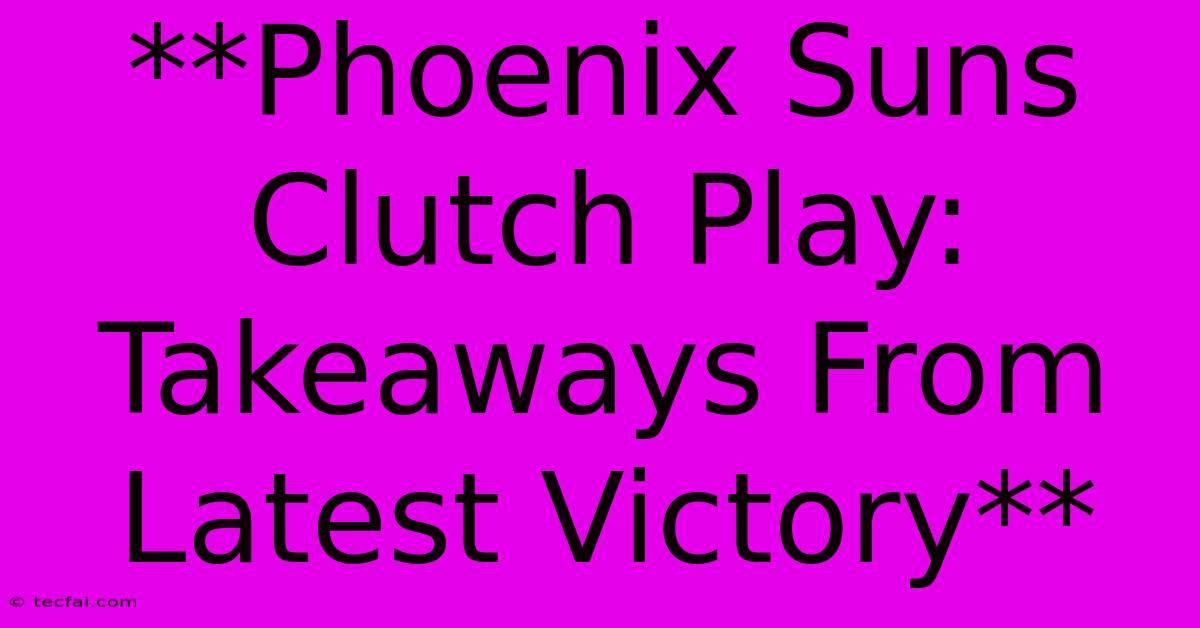 **Phoenix Suns Clutch Play: Takeaways From Latest Victory**