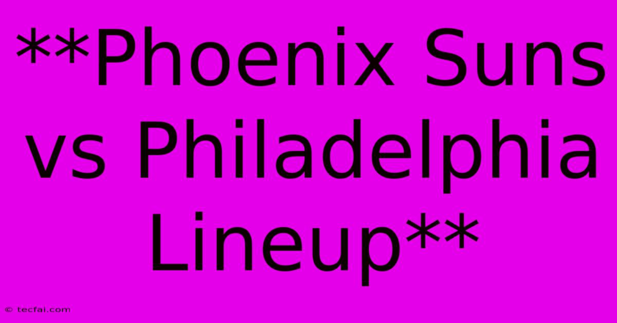 **Phoenix Suns Vs Philadelphia Lineup**