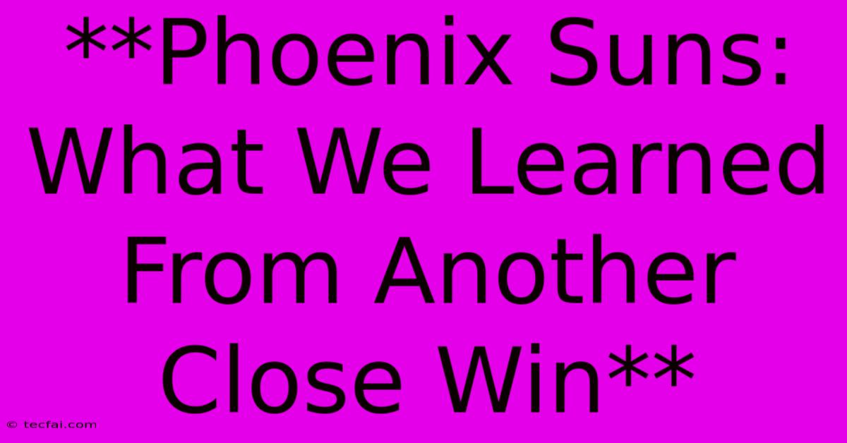 **Phoenix Suns: What We Learned From Another Close Win**