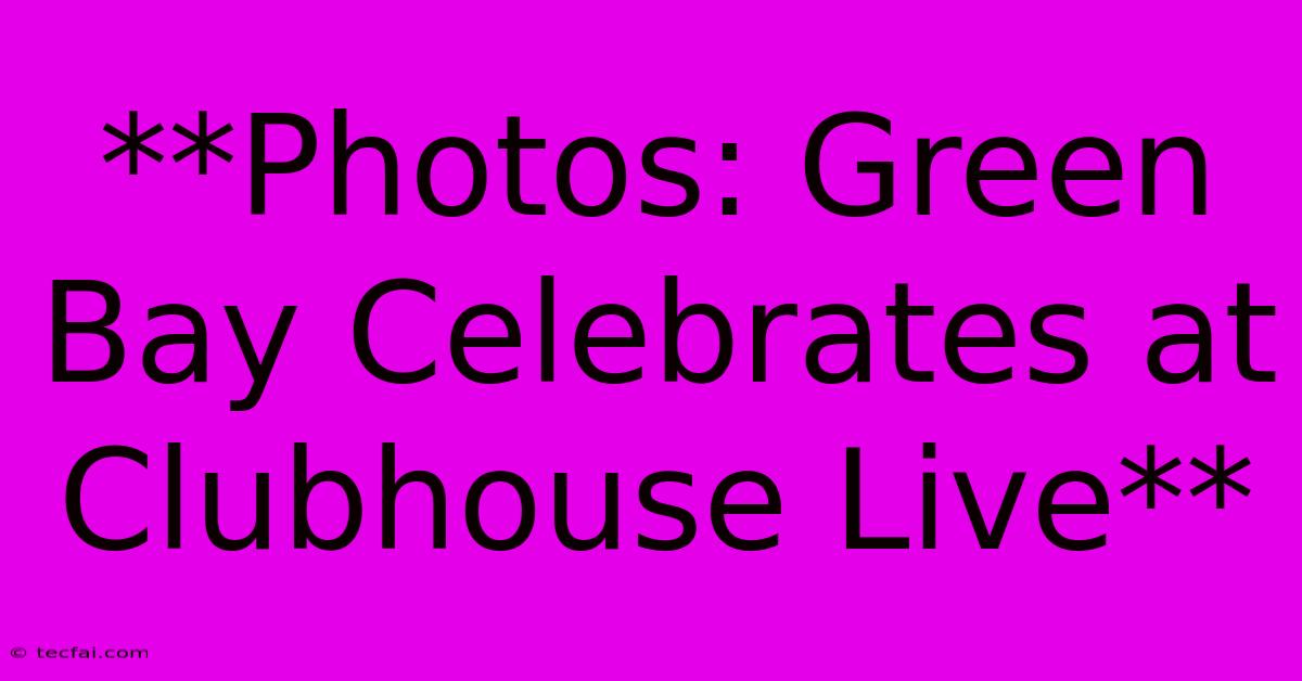 **Photos: Green Bay Celebrates At Clubhouse Live**