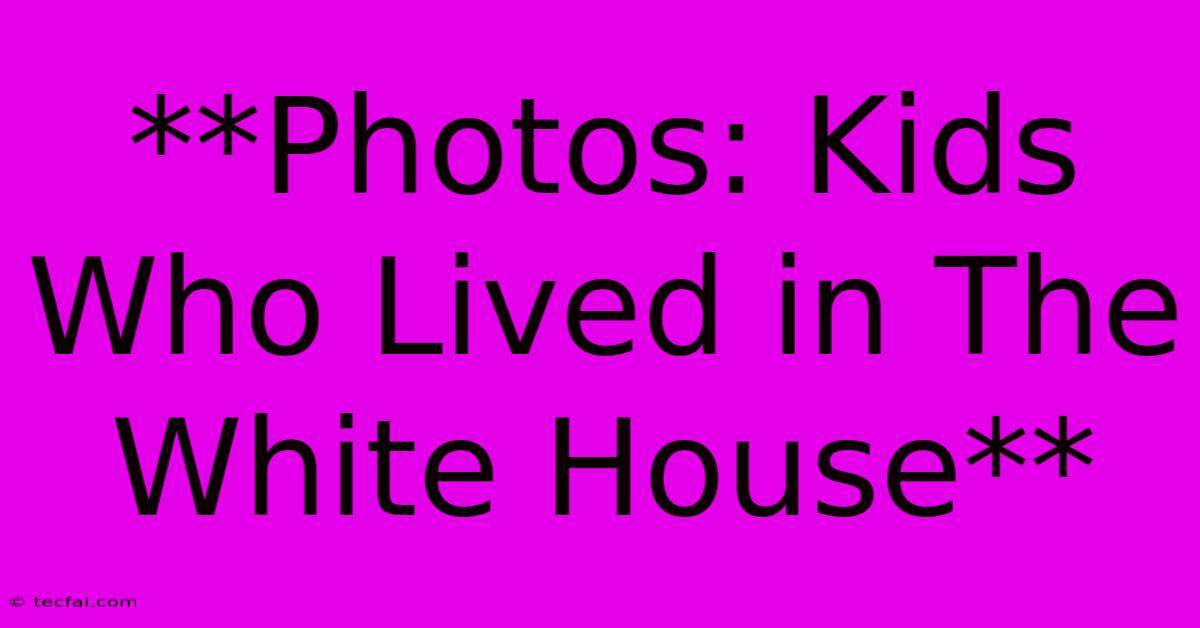 **Photos: Kids Who Lived In The White House**