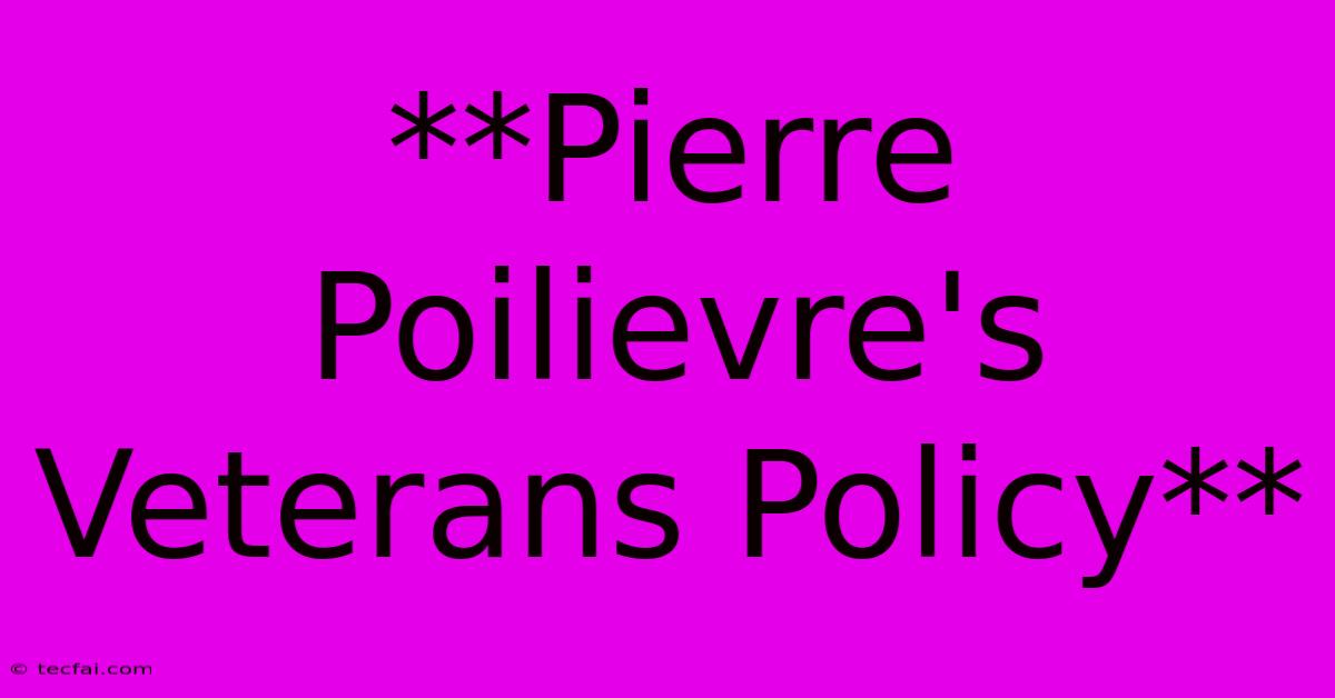 **Pierre Poilievre's Veterans Policy**