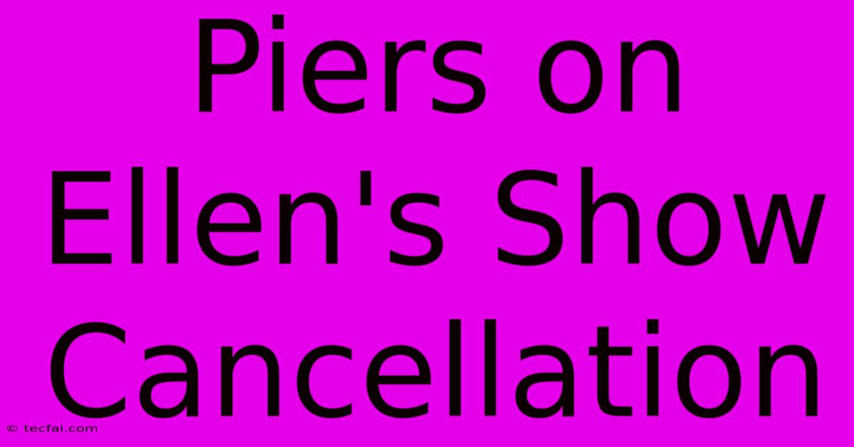 Piers On Ellen's Show Cancellation