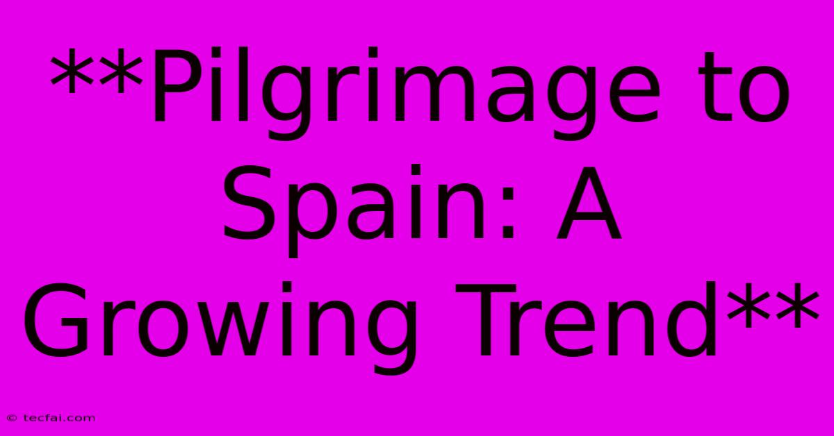 **Pilgrimage To Spain: A Growing Trend**