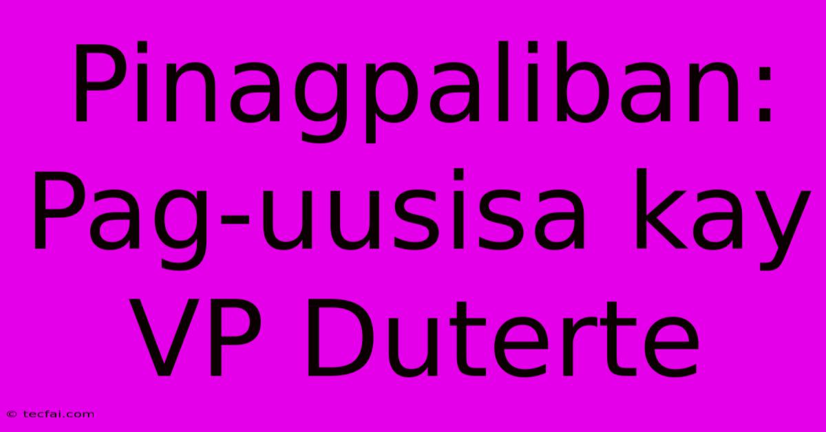 Pinagpaliban: Pag-uusisa Kay VP Duterte