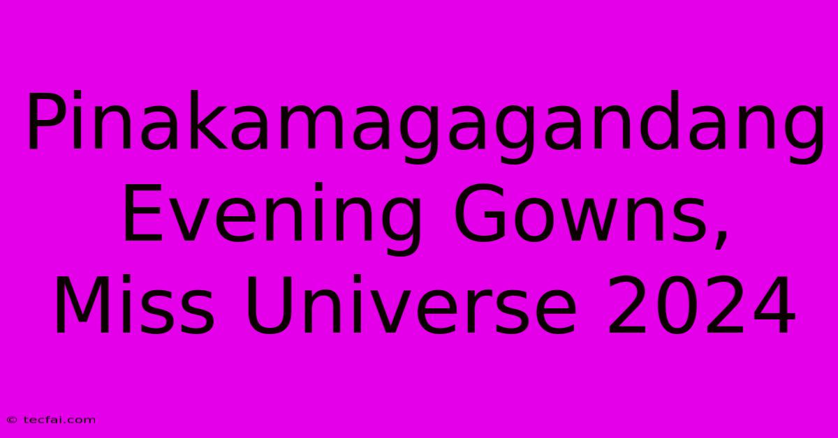 Pinakamagagandang Evening Gowns, Miss Universe 2024