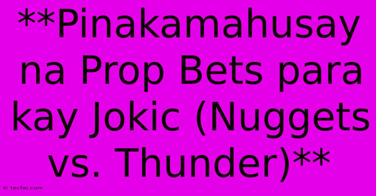 **Pinakamahusay Na Prop Bets Para Kay Jokic (Nuggets Vs. Thunder)**