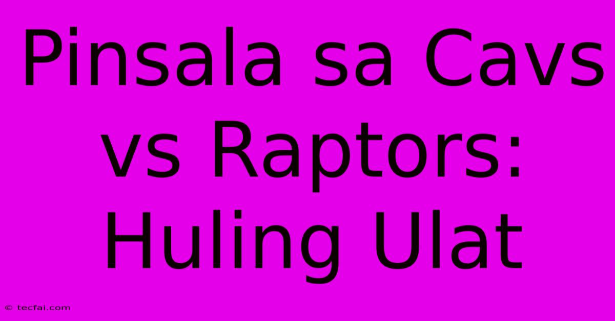 Pinsala Sa Cavs Vs Raptors: Huling Ulat