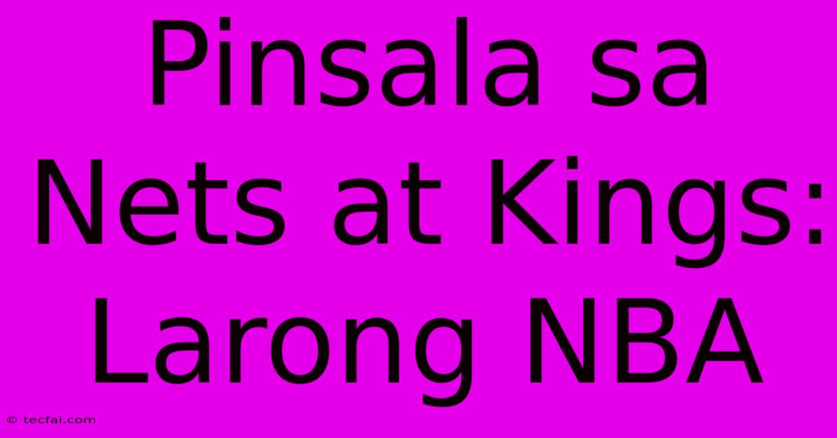 Pinsala Sa Nets At Kings:  Larong NBA