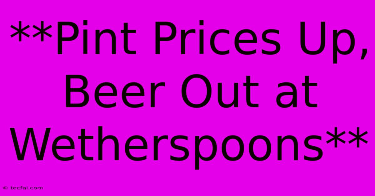 **Pint Prices Up, Beer Out At Wetherspoons**