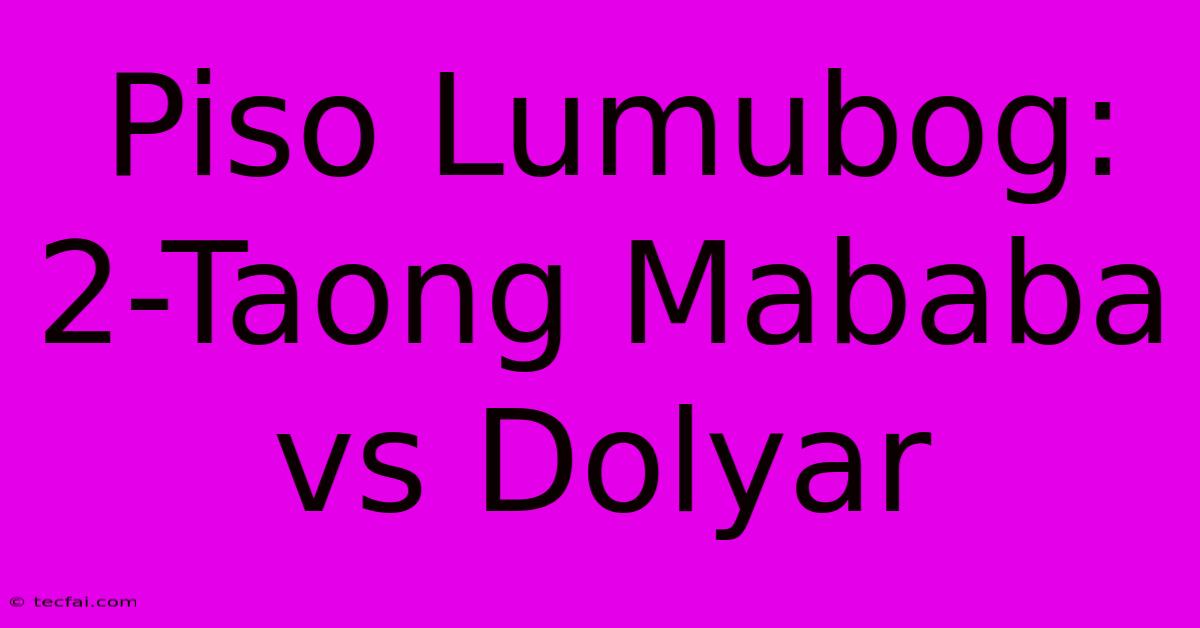 Piso Lumubog: 2-Taong Mababa Vs Dolyar