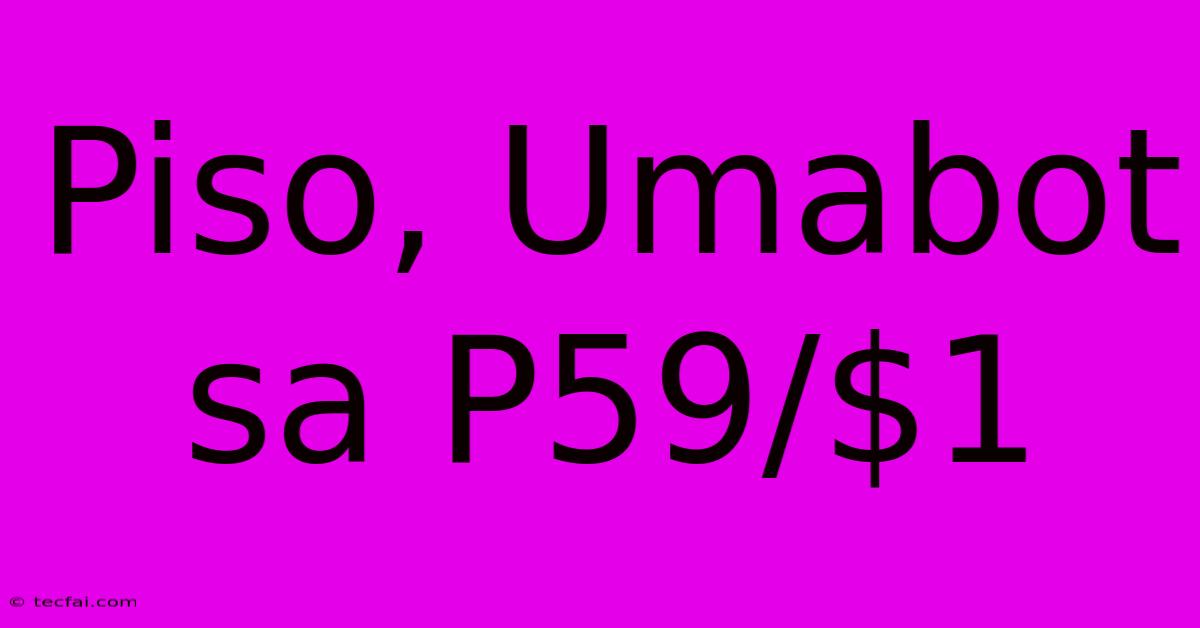 Piso, Umabot Sa P59/$1