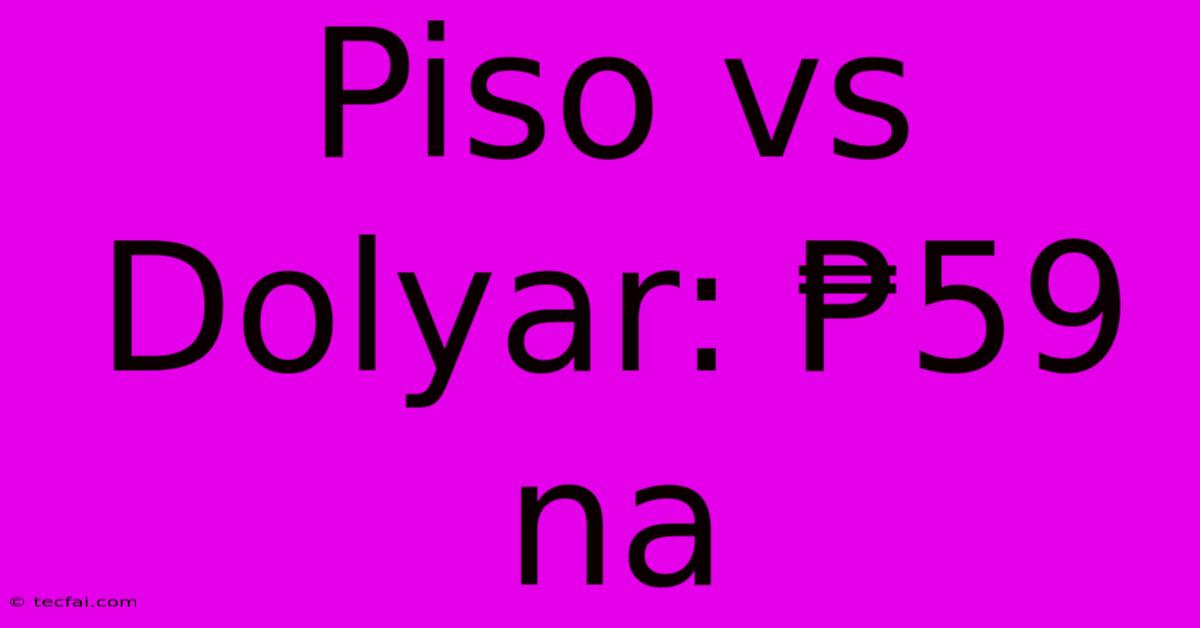 Piso Vs Dolyar: ₱59 Na