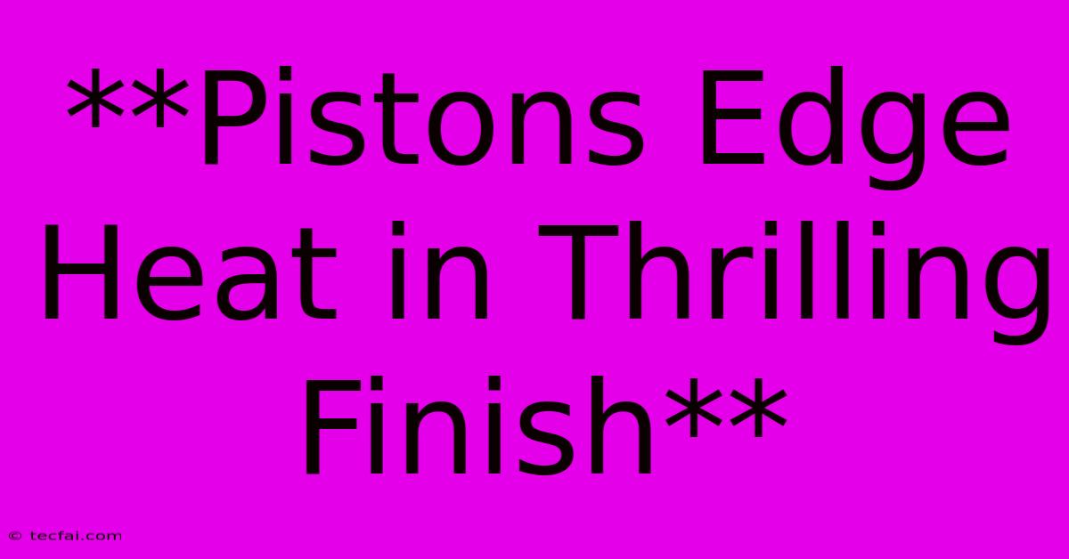 **Pistons Edge Heat In Thrilling Finish**