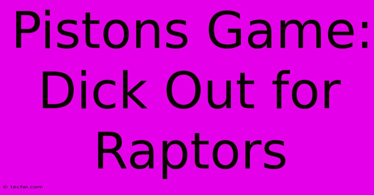 Pistons Game: Dick Out For Raptors