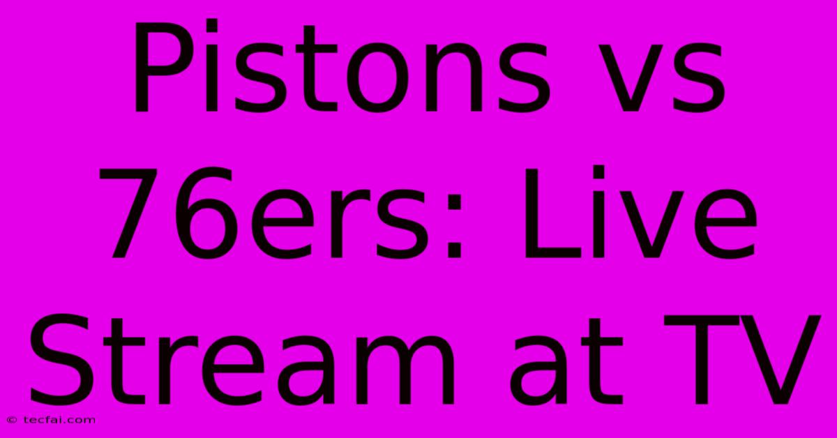 Pistons Vs 76ers: Live Stream At TV