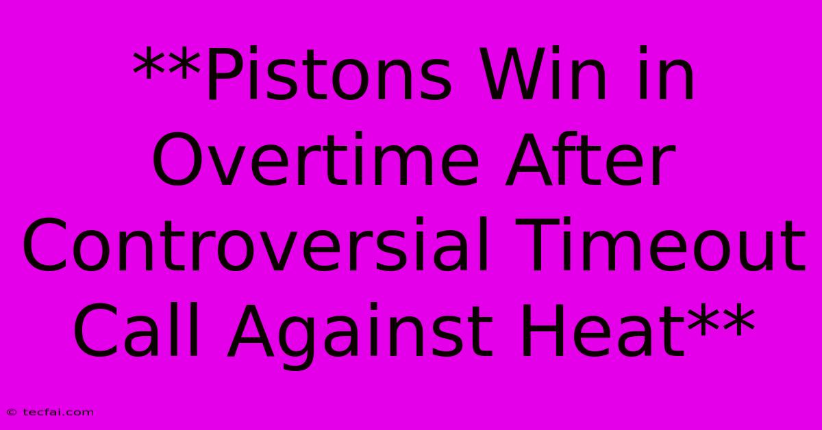 **Pistons Win In Overtime After Controversial Timeout Call Against Heat** 