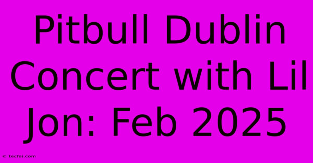 Pitbull Dublin Concert With Lil Jon: Feb 2025