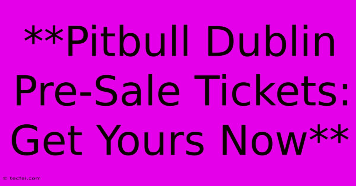 **Pitbull Dublin Pre-Sale Tickets: Get Yours Now**