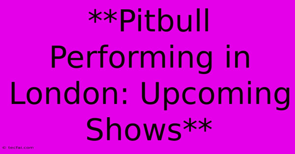 **Pitbull Performing In London: Upcoming Shows**