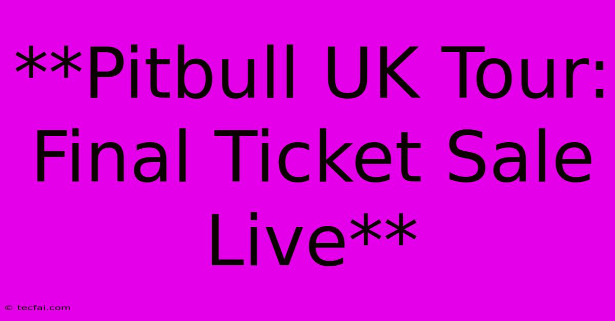 **Pitbull UK Tour: Final Ticket Sale Live** 