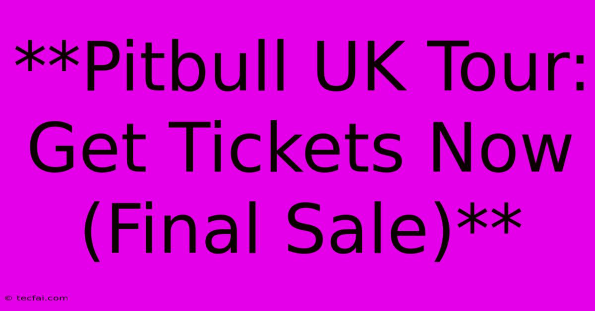 **Pitbull UK Tour: Get Tickets Now (Final Sale)**